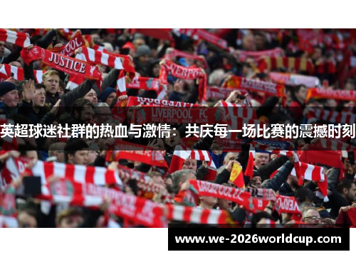 英超球迷社群的热血与激情:共庆每一场比赛的震撼时刻 英超球迷社群的热血与激情:共庆每一场比赛的震撼时刻