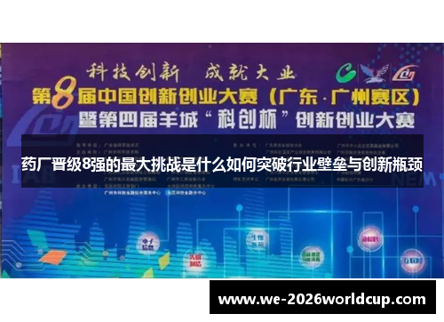 药厂晋级8强的最大挑战是什么如何突破行业壁垒与创新瓶颈
