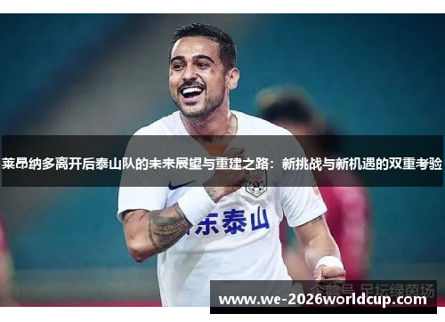 莱昂纳多离开后泰山队的未来展望与重建之路：新挑战与新机遇的双重考验