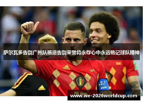 萨尔瓦多告别广州队感恩告别荣誉将永存心中永远铭记球队精神 萨尔瓦多告别广州队感恩告别荣誉将永存心中永远铭记球队精神