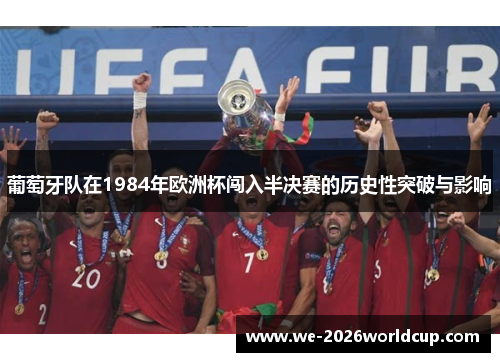 葡萄牙队在1984年欧洲杯闯入半决赛的历史性突破与影响