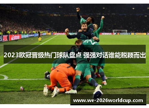 2023欧冠晋级热门球队盘点 强强对话谁能脱颖而出 2023欧冠晋级热门球队盘点 强强对话谁能脱颖而出