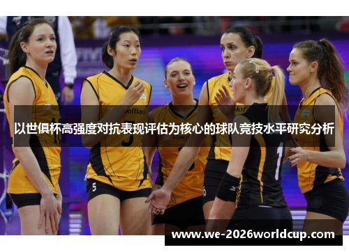 以世俱杯高强度对抗表现评估为核心的球队竞技水平研究分析 以世俱杯高强度对抗表现评估为核心的球队竞技水平研究分析