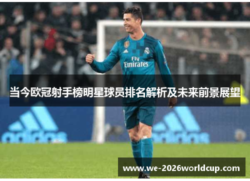 当今欧冠射手榜明星球员排名解析及未来前景展望 当今欧冠射手榜明星球员排名解析及未来前景展望