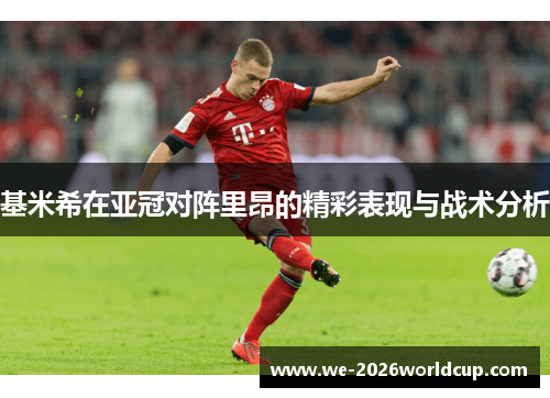 基米希在亚冠对阵里昂的精彩表现与战术分析