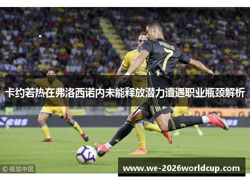 卡约若热在弗洛西诺内未能释放潜力遭遇职业瓶颈解析