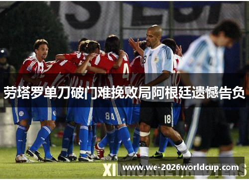 劳塔罗单刀破门难挽败局阿根廷遗憾告负