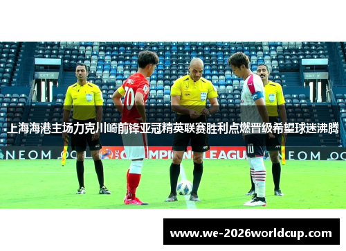 上海海港主场力克川崎前锋亚冠精英联赛胜利点燃晋级希望球迷沸腾