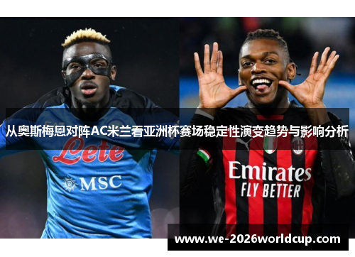 从奥斯梅恩对阵AC米兰看亚洲杯赛场稳定性演变趋势与影响分析 从奥斯梅恩对阵AC米兰看亚洲杯赛场稳定性演变趋势与影响分析