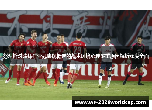 努涅斯对阵拜仁亚冠表现低迷的战术环境心理多重原因解析深度全面 努涅斯对阵拜仁亚冠表现低迷的战术环境心理多重原因解析深度全面