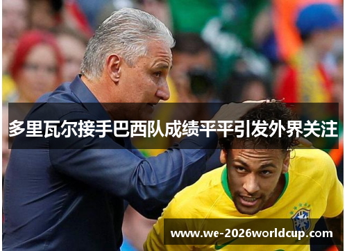 多里瓦尔接手巴西队成绩平平引发外界关注 多里瓦尔接手巴西队成绩平平引发外界关注