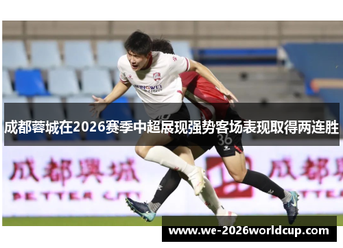 成都蓉城在2026赛季中超展现强势客场表现取得两连胜