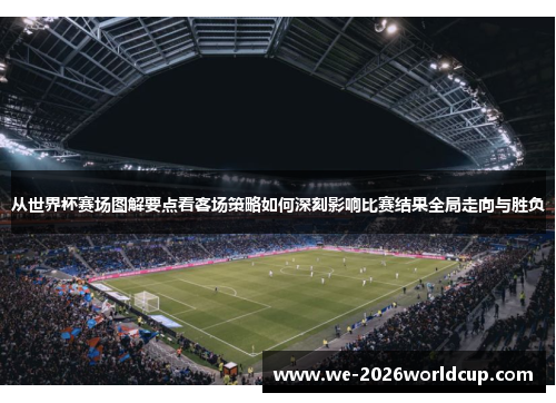 从世界杯赛场图解要点看客场策略如何深刻影响比赛结果全局走向与胜负