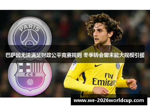 巴萨因无法满足财政公平竞赛规则 冬季转会窗未能大规模引援 巴萨因无法满足财政公平竞赛规则 冬季转会窗未能大规模引援