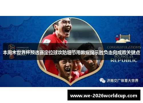 本周末世界杯预选赛定位球攻防细节用数据揭示胜负走向成败关键点 本周末世界杯预选赛定位球攻防细节用数据揭示胜负走向成败关键点