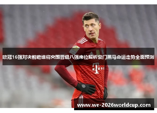 /uploads/images/20260609/ou-guan-16-qiang-dui-jue-qian-zhan-shui-jiang-tu-wei-jin-ji-ba-qiang-xi-wei-jie-xi-hao-men-hei-ma-ming-yun-zou-shi-quan-mian-yu-ce.webp