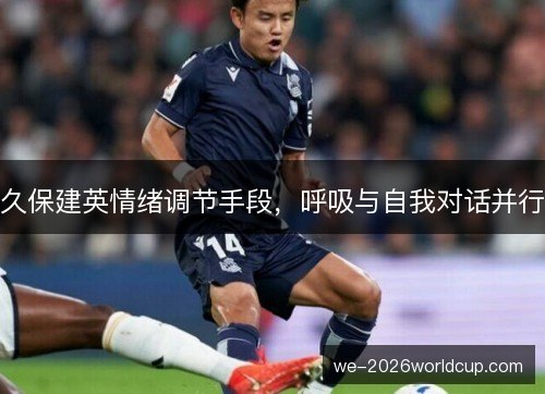 久保建英情绪调节手段，呼吸与自我对话并行